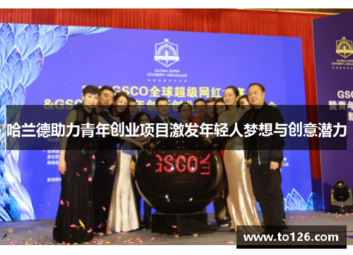 哈兰德助力青年创业项目激发年轻人梦想与创意潜力