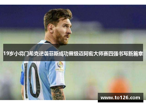 19岁小将门希克逆袭菲斯成功晋级迈阿密大师赛四强书写新篇章