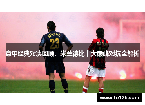 意甲经典对决回顾：米兰德比十大巅峰对抗全解析