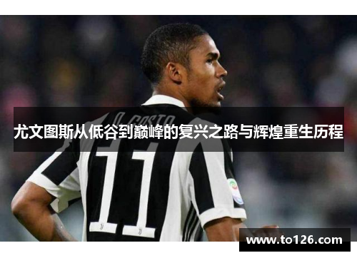 尤文图斯从低谷到巅峰的复兴之路与辉煌重生历程