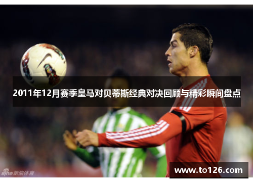 2011年12月赛季皇马对贝蒂斯经典对决回顾与精彩瞬间盘点