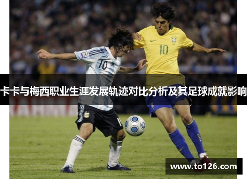 卡卡与梅西职业生涯发展轨迹对比分析及其足球成就影响