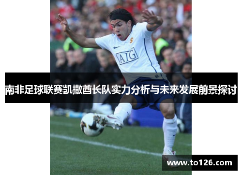 南非足球联赛凯撒酋长队实力分析与未来发展前景探讨