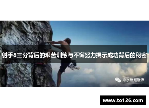 射手8三分背后的艰苦训练与不懈努力揭示成功背后的秘密