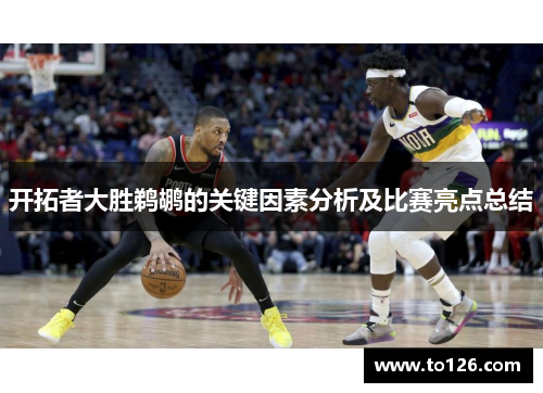 开拓者大胜鹈鹕的关键因素分析及比赛亮点总结