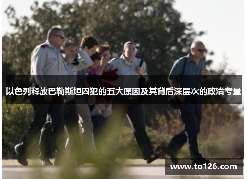 以色列释放巴勒斯坦囚犯的五大原因及其背后深层次的政治考量