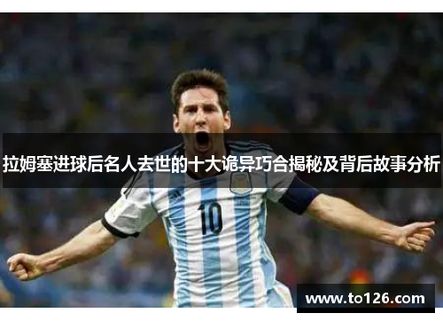 拉姆塞进球后名人去世的十大诡异巧合揭秘及背后故事分析