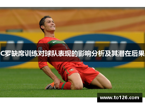 C罗缺席训练对球队表现的影响分析及其潜在后果