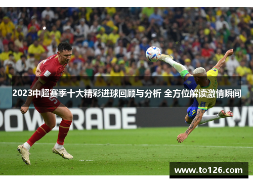 2023中超赛季十大精彩进球回顾与分析 全方位解读激情瞬间