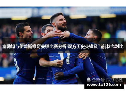 富勒姆与伊普斯维奇关键比赛分析 双方历史交锋及当前状态对比