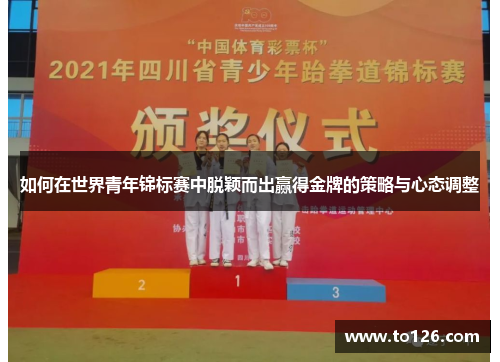如何在世界青年锦标赛中脱颖而出赢得金牌的策略与心态调整