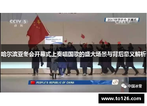 哈尔滨亚冬会开幕式上奏唱国歌的盛大场景与背后意义解析