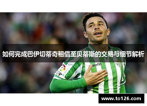 如何完成巴伊切蒂奇租借至贝蒂斯的交易与细节解析