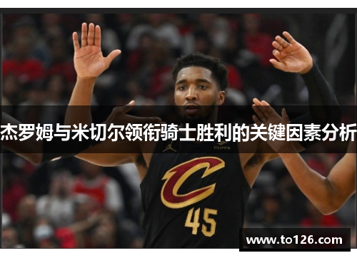 杰罗姆与米切尔领衔骑士胜利的关键因素分析