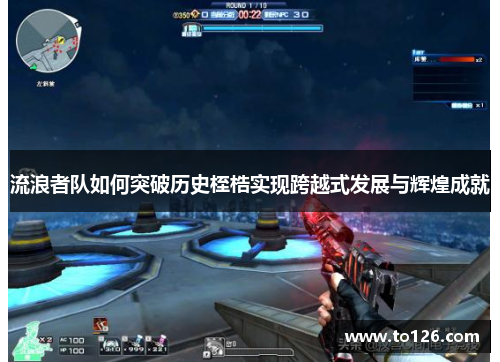 流浪者队如何突破历史桎梏实现跨越式发展与辉煌成就