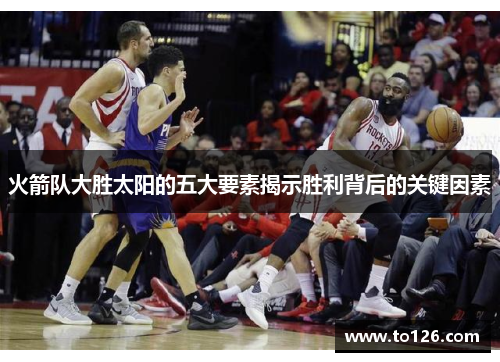 火箭队大胜太阳的五大要素揭示胜利背后的关键因素