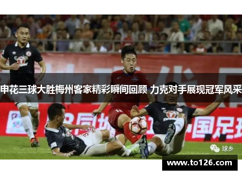 申花三球大胜梅州客家精彩瞬间回顾 力克对手展现冠军风采