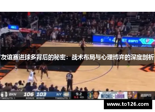 友谊赛进球多背后的秘密：战术布局与心理博弈的深度剖析