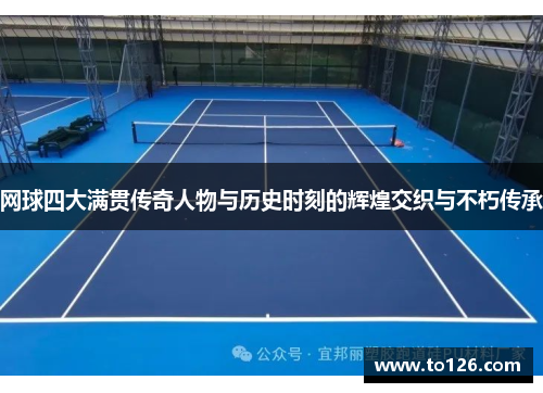 网球四大满贯传奇人物与历史时刻的辉煌交织与不朽传承