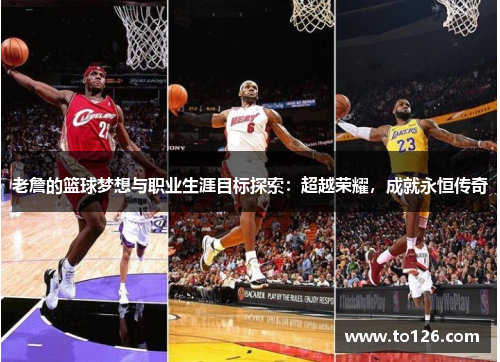 老詹的篮球梦想与职业生涯目标探索：超越荣耀，成就永恒传奇