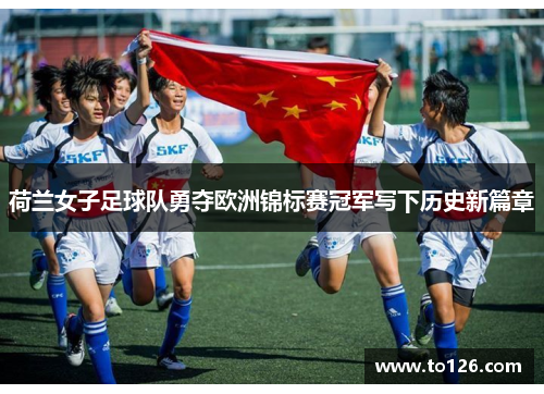 荷兰女子足球队勇夺欧洲锦标赛冠军写下历史新篇章