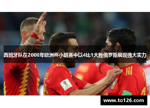 西班牙队在2008年欧洲杯小组赛中以4比1大胜俄罗斯展现强大实力