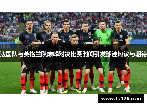 法国队与英格兰队巅峰对决比赛时间引发球迷热议与期待