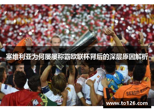 塞维利亚为何屡屡称霸欧联杯背后的深层原因解析