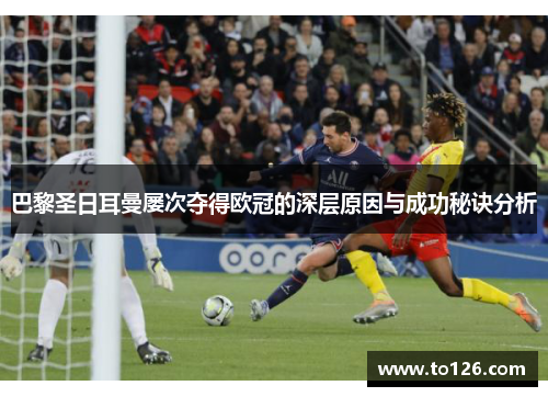 巴黎圣日耳曼屡次夺得欧冠的深层原因与成功秘诀分析