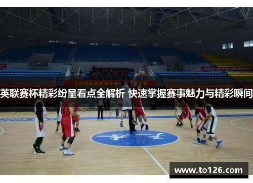 英联赛杯精彩纷呈看点全解析 快速掌握赛事魅力与精彩瞬间