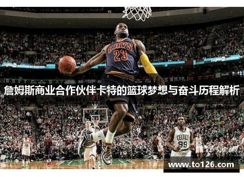 詹姆斯商业合作伙伴卡特的篮球梦想与奋斗历程解析