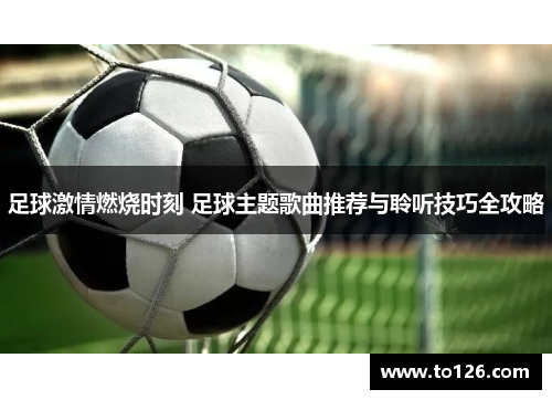 足球激情燃烧时刻 足球主题歌曲推荐与聆听技巧全攻略