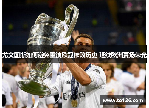 尤文图斯如何避免重演欧冠惨败历史 延续欧洲赛场荣光